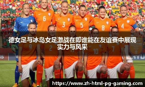 德女足与冰岛女足激战在即谁能在友谊赛中展现实力与风采
