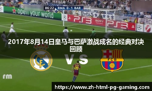 2017年8月14日皇马与巴萨激战成名的经典对决回顾