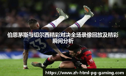 伯恩茅斯与切尔西精彩对决全场录像回放及精彩瞬间分析