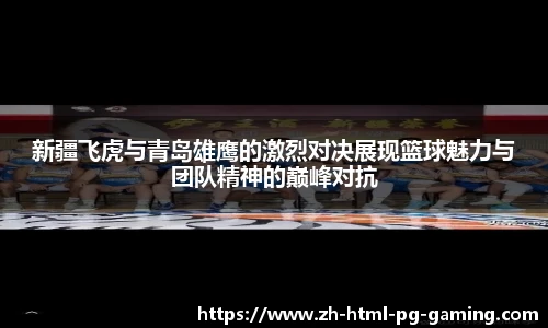 新疆飞虎与青岛雄鹰的激烈对决展现篮球魅力与团队精神的巅峰对抗