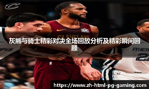 灰熊与骑士精彩对决全场回放分析及精彩瞬间回顾