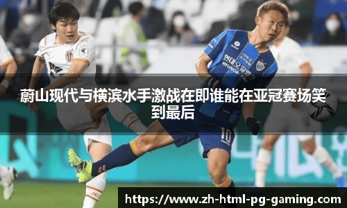 蔚山现代与横滨水手激战在即谁能在亚冠赛场笑到最后