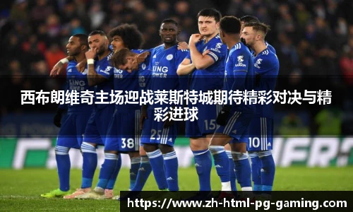 西布朗维奇主场迎战莱斯特城期待精彩对决与精彩进球