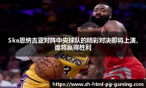 Ska恩纳吉亚对阵中央球队的精彩对决即将上演,谁将赢得胜利